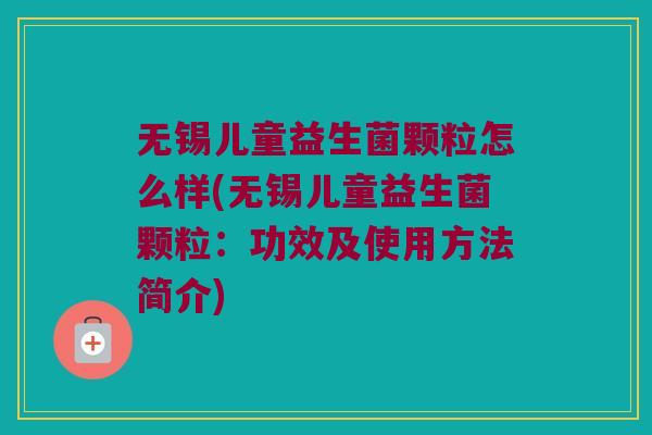 无锡儿童益生菌颗粒怎么样(无锡儿童益生菌颗粒：功效及使用方法简介)