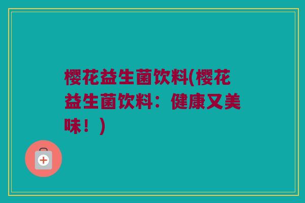 樱花益生菌饮料(樱花益生菌饮料:健康又美味!) 樱花益生菌饮料(樱花益生菌饮料:健康又美味!)