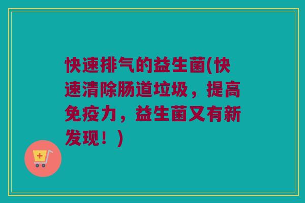 快速排气的益生菌(快速清除肠道垃圾,提高力,益生菌又有新发现!) 快速排气的益生菌(快速清除肠道垃圾,提高力,益生菌又有新发现!)