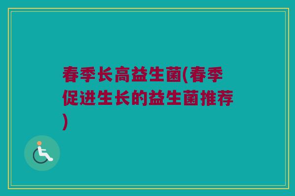 春季长高益生菌(春季促进生长的益生菌推荐)