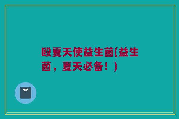 殴夏天使益生菌(益生菌，夏天必备！)