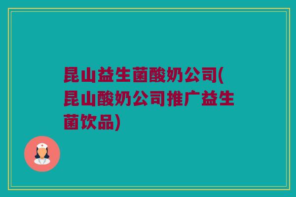 昆山益生菌酸奶公司(昆山酸奶公司推广益生菌饮品)