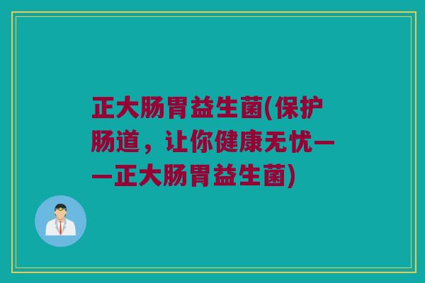 正大肠胃益生菌(保护肠道，让你健康无忧——正大肠胃益生菌)