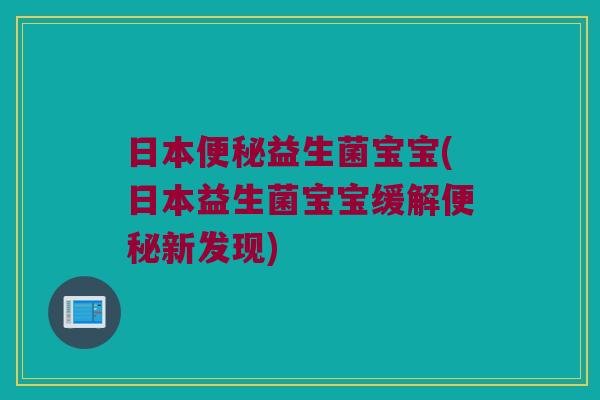 日本便秘益生菌宝宝(日本益生菌宝宝缓解便秘新发现)