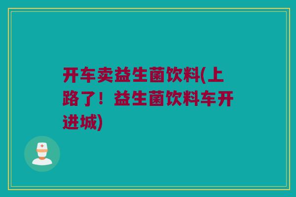 开车卖益生菌饮料(上路了！益生菌饮料车开进城)