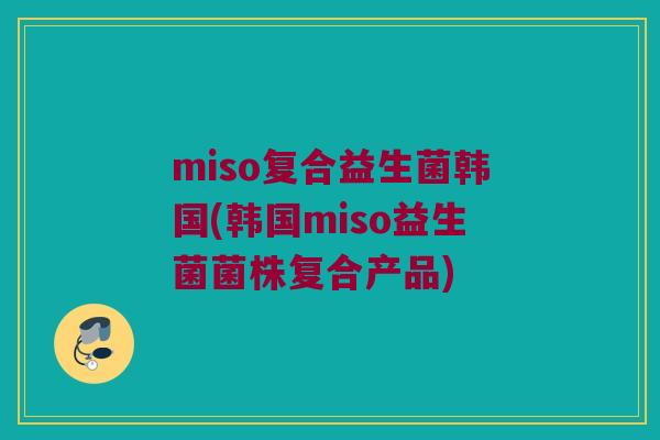 miso复合益生菌韩国(韩国miso益生菌菌株复合产品)