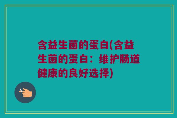 含益生菌的蛋白(含益生菌的蛋白：维护肠道健康的良好选择)