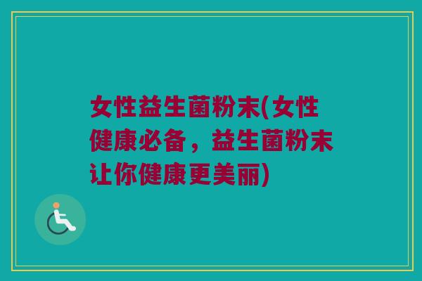 女性益生菌粉末(女性健康必备，益生菌粉末让你健康更美丽)