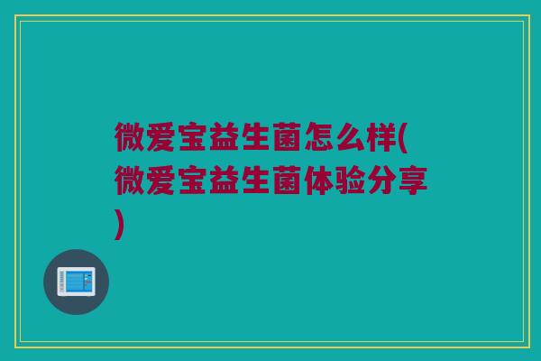 微爱宝益生菌怎么样(微爱宝益生菌体验分享)