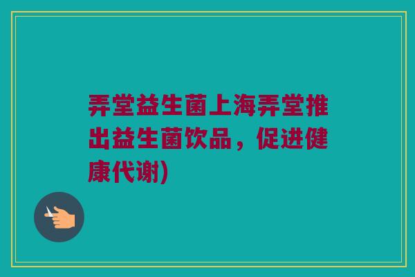 弄堂益生菌上海弄堂推出益生菌饮品，促进健康代谢)