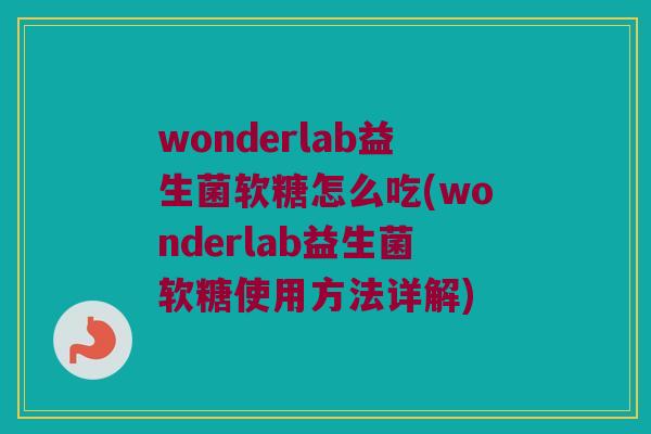 wonderlab益生菌软糖怎么吃(wonderlab益生菌软糖使用方法详解)