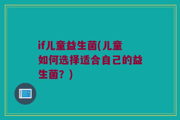 if儿童益生菌(儿童如何选择适合自己的益生菌？)