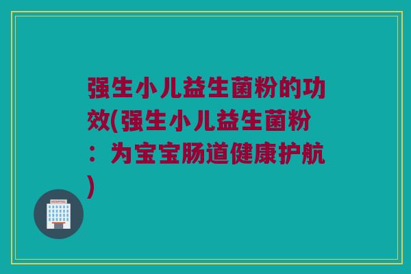 强生小儿益生菌粉的功效(强生小儿益生菌粉:为宝宝肠道健康护航) 强生小儿益生菌粉的功效(强生小儿益生菌粉:为宝宝肠道健康护航)