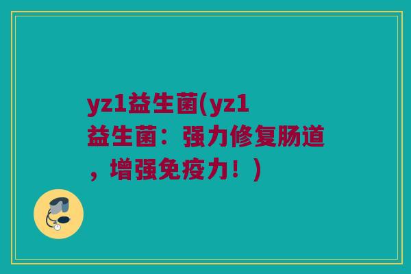 yz1益生菌(yz1益生菌：强力修复肠道，增强免疫力！)