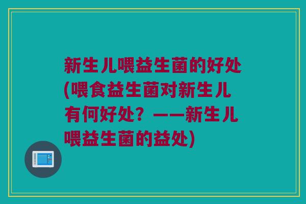 新生儿喂益生菌的好处(喂食益生菌对新生儿有何好处？——新生儿喂益生菌的益处)