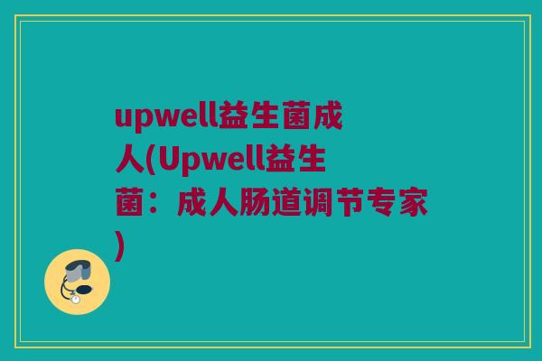upwell益生菌成人(Upwell益生菌：成人肠道调节专家)