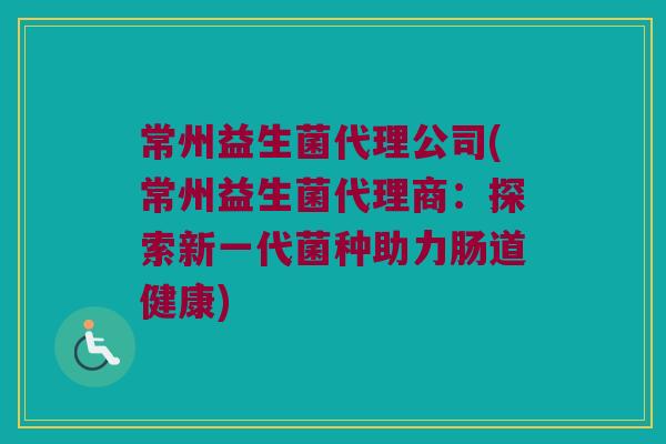 常州益生菌代理公司(常州益生菌代理商：探索新一代菌种助力肠道健康)