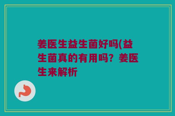 姜医生益生菌好吗(益生菌真的有用吗？姜医生来解析