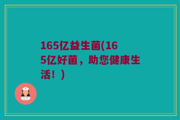 165亿益生菌(165亿好菌,助您健康生活!) 165亿益生菌(165亿好菌,助您健康生活!)