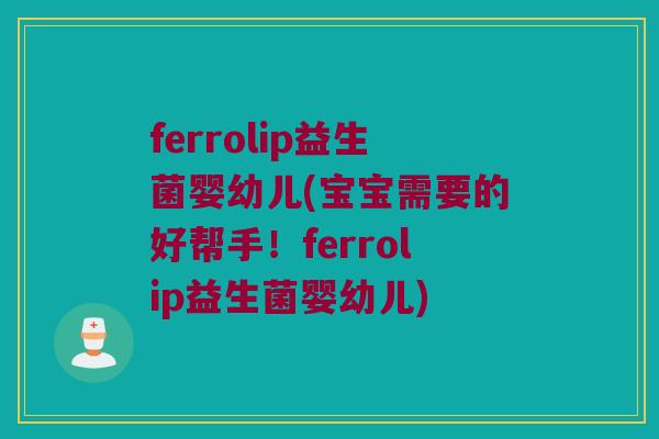 ferrolip益生菌婴幼儿(宝宝需要的好帮手！ferrolip益生菌婴幼儿)
