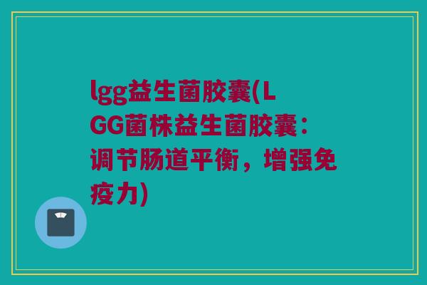 lgg益生菌胶囊(LGG菌株益生菌胶囊：调节肠道平衡，增强免疫力)