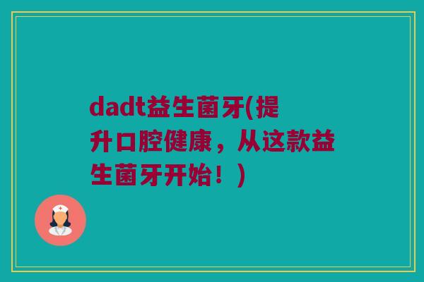 dadt益生菌牙(提升口腔健康，从这款益生菌牙开始！)