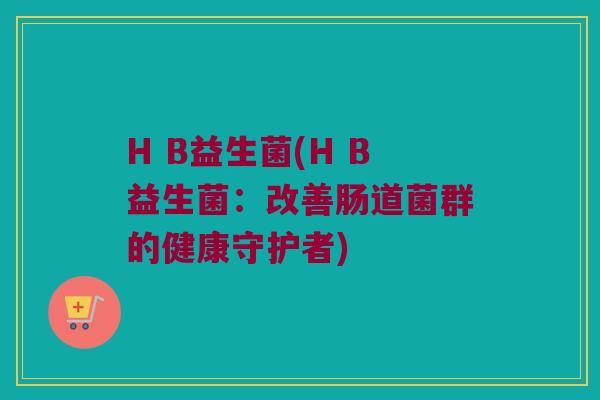H B益生菌(H B益生菌：改善肠道菌群的健康守护者)