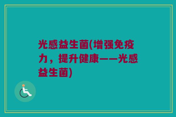 光感益生菌(增强免疫力，提升健康——光感益生菌)