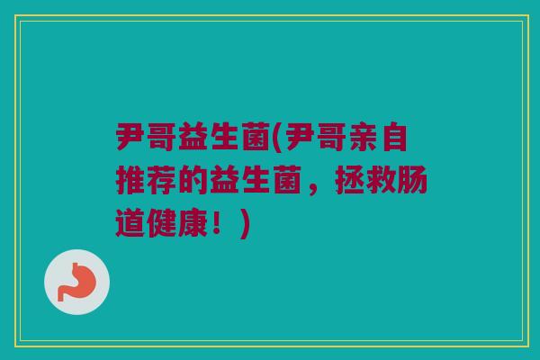 尹哥益生菌(尹哥亲自推荐的益生菌，拯救肠道健康！)