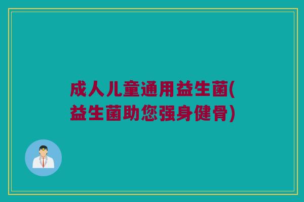 成人儿童通用益生菌(益生菌助您强身健骨)