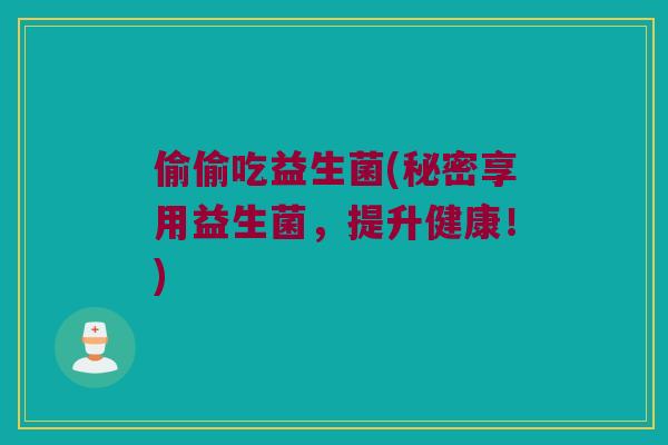 偷偷吃益生菌(秘密享用益生菌，提升健康！)
