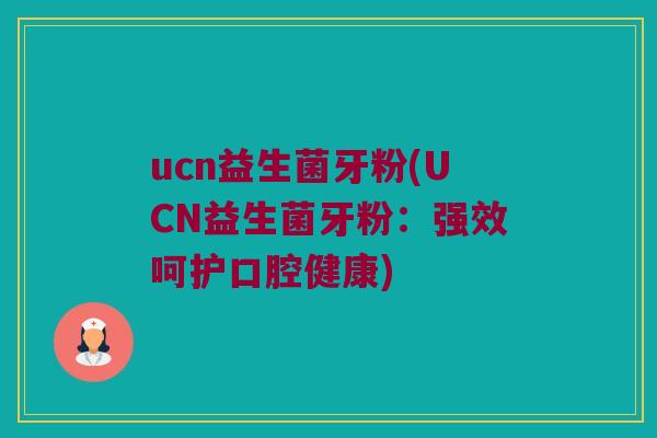 ucn益生菌牙粉(UCN益生菌牙粉：强效呵护口腔健康)