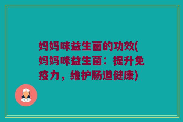 妈妈咪益生菌的功效(妈妈咪益生菌：提升免疫力，维护肠道健康)
