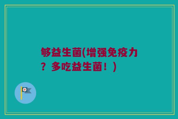 够益生菌(增强免疫力？多吃益生菌！)