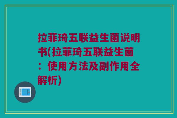 拉菲琦五联益生菌说明书(拉菲琦五联益生菌:使用方法及副作用全解析) 拉菲琦五联益生菌说明书(拉菲琦五联益生菌:使用方法及副作用全解析)