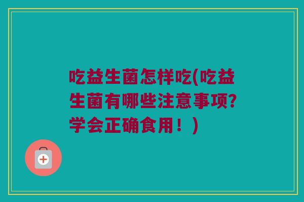 吃益生菌怎样吃(吃益生菌有哪些注意事项？学会正确食用！)