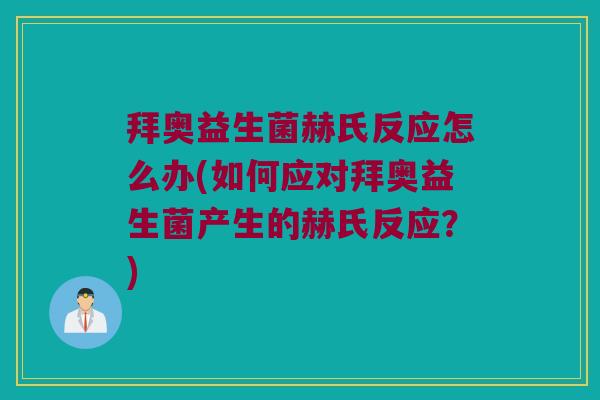 拜奥益生菌赫氏反应怎么办(如何应对拜奥益生菌产生的赫氏反应？)