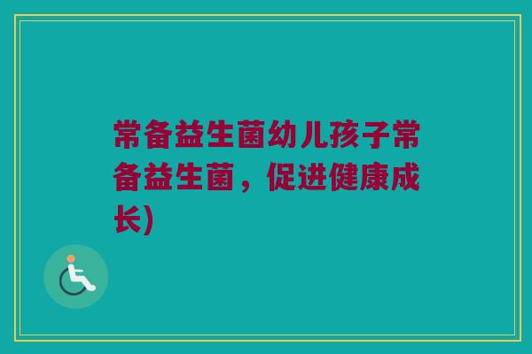 常备益生菌幼儿孩子常备益生菌，促进健康成长)