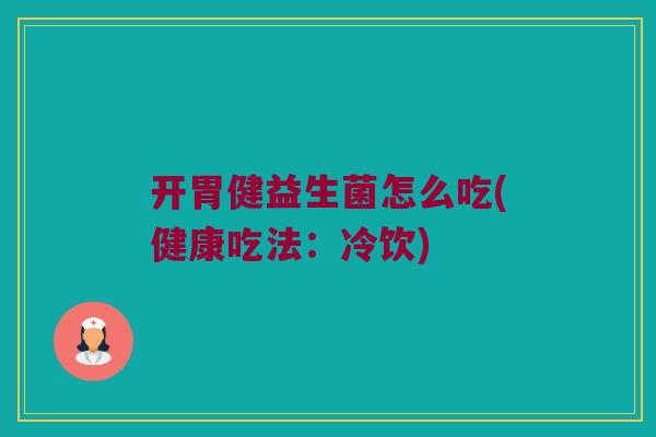开胃健益生菌怎么吃(健康吃法：冷饮)