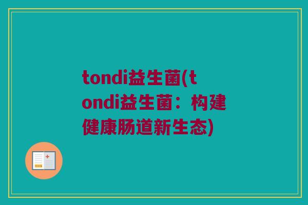 tondi益生菌(tondi益生菌：构建健康肠道新生态)