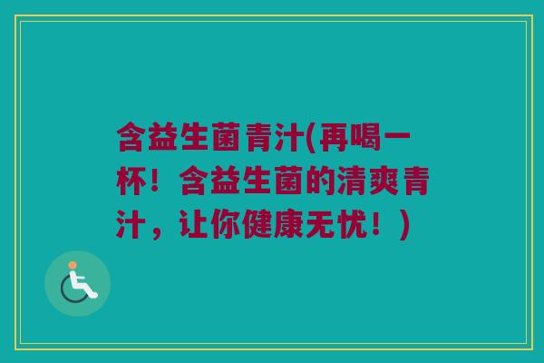 含益生菌青汁(再喝一杯！含益生菌的清爽青汁，让你健康无忧！)
