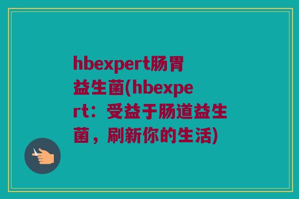 hbexpert肠胃益生菌(hbexpert：受益于肠道益生菌，刷新你的生活)