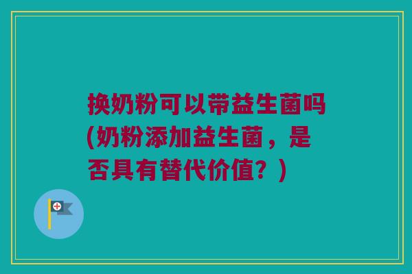 换奶粉可以带益生菌吗(奶粉添加益生菌，是否具有替代价值？)