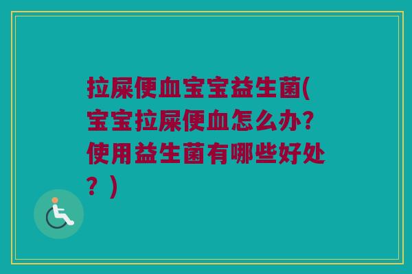 拉屎便血宝宝益生菌(宝宝拉屎便血怎么办？使用益生菌有哪些好处？)