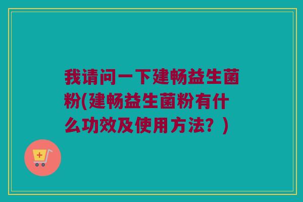 我请问一下建畅益生菌粉(建畅益生菌粉有什么功效及使用方法？)