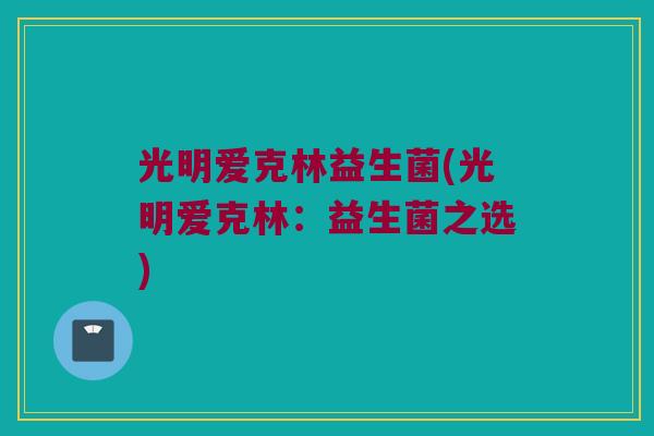 光明爱克林益生菌(光明爱克林：益生菌之选)