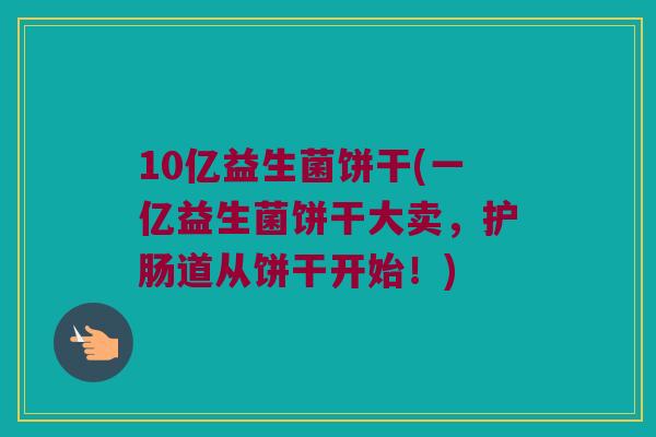 10亿益生菌饼干(一亿益生菌饼干大卖，护肠道从饼干开始！)