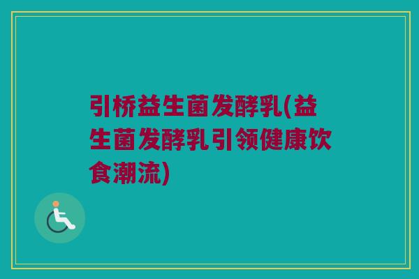 引桥益生菌发酵乳(益生菌发酵乳引领健康饮食潮流)