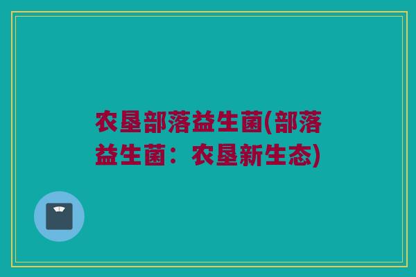 农垦部落益生菌(部落益生菌:农垦新生态) 农垦部落益生菌(部落益生菌:农垦新生态)