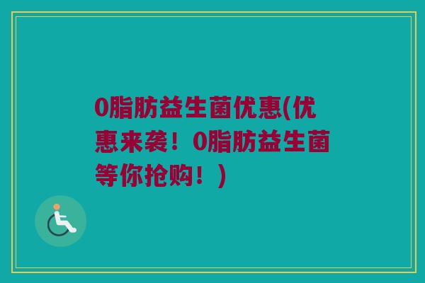0脂肪益生菌优惠(优惠来袭!0脂肪益生菌等你抢购!) 0脂肪益生菌优惠(优惠来袭!0脂肪益生菌等你抢购!)